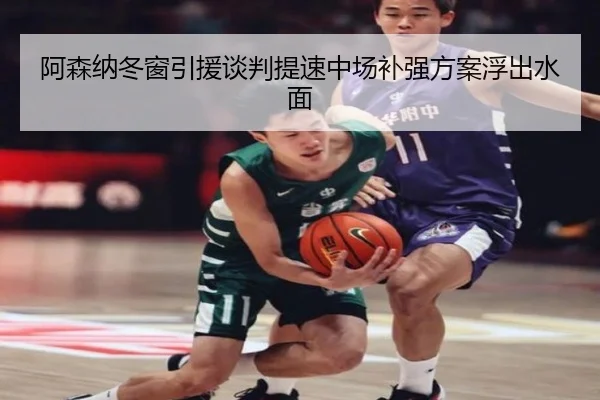 阿森纳冬窗引援谈判提速中场补强方案浮出水面
