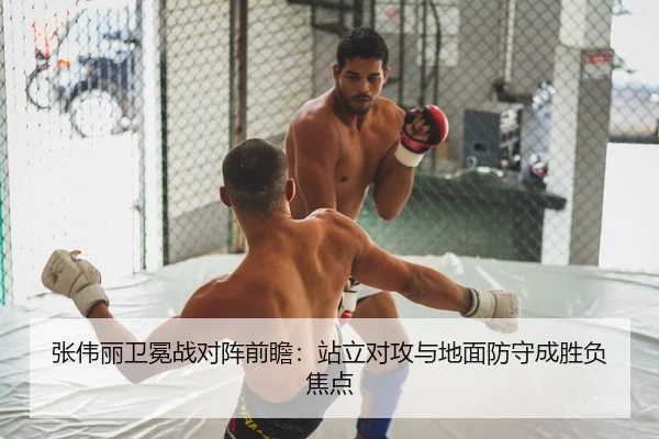 张伟丽卫冕战对阵前瞻：站立对攻与地面防守成胜负焦点