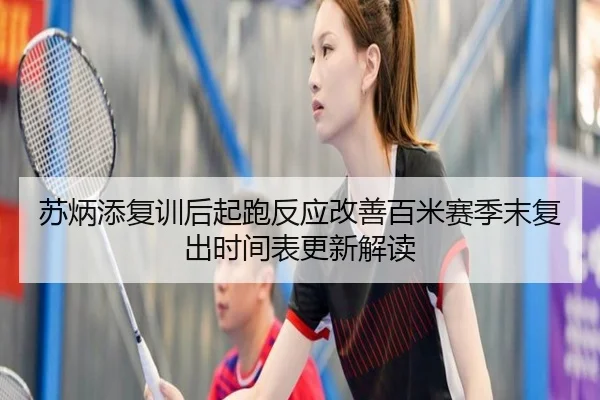 苏炳添复训后起跑反应改善百米赛季末复出时间表更新解读