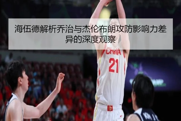 海伍德解析乔治与杰伦布朗攻防影响力差异的深度观察